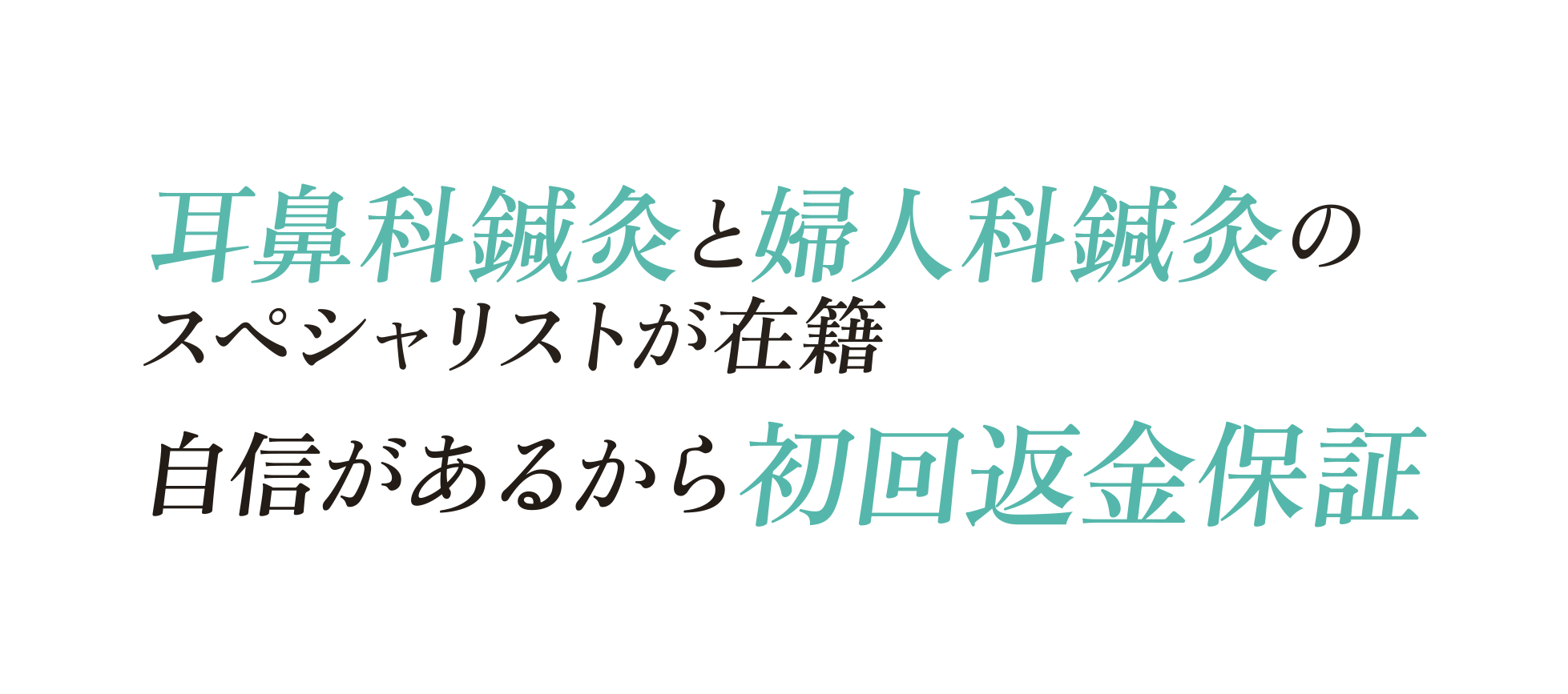 耳鼻科鍼灸と婦人科鍼灸のスペシャリストが在籍
									自信があるから初回返金保証